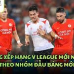 Bảng Xếp Hạng V League Mới Nhất - Theo Nhóm Đầu Bảng Mới