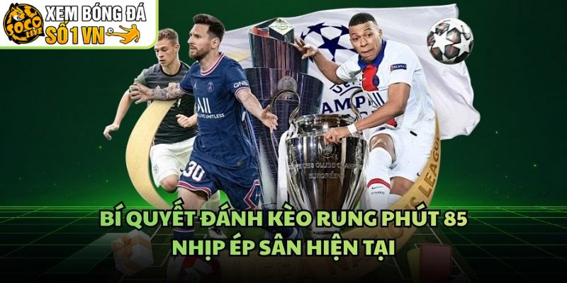 Bí Quyết Đánh Kèo Rung Phút 85 – Nhịp Ép Sân Hiện Tại