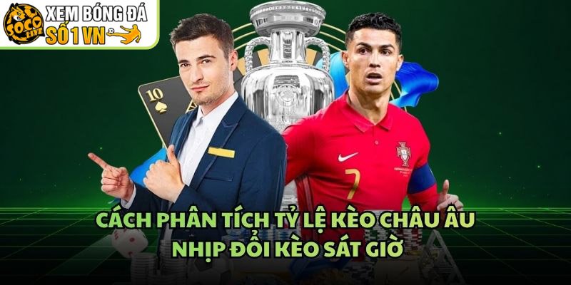 Cách Phân Tích Tỷ Lệ Kèo Châu Âu – Nhịp Đổi Kèo Sát Giờ