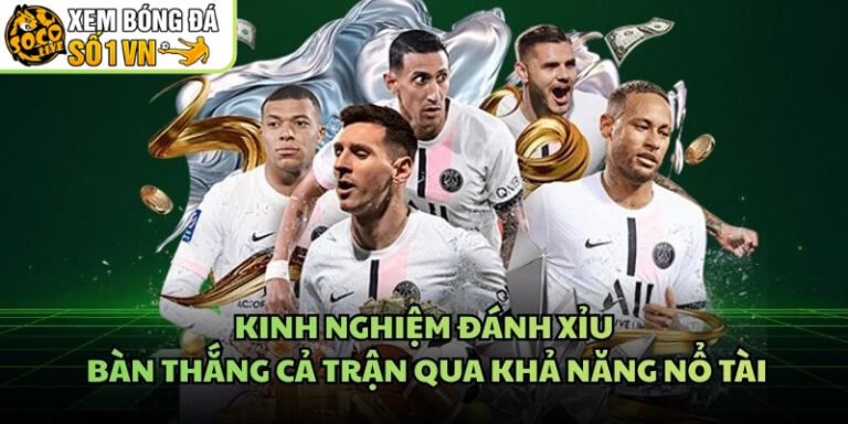 Kinh Nghiệm Đánh Xỉu Bàn Thắng Cả Trận Qua Khả Năng Nổ Tài