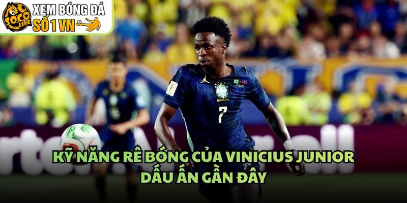 Kỹ Năng Rê Bóng Của Vinicius Junior – Dấu Ấn Gần Đây