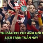 Lịch Thi Đấu EFL Cup Anh Mới Nhất - Lịch Trận Tuần Này