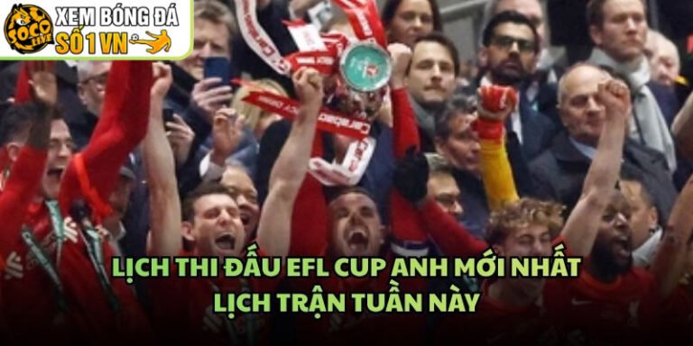 Lịch Thi Đấu EFL Cup Anh Mới Nhất - Lịch Trận Tuần Này