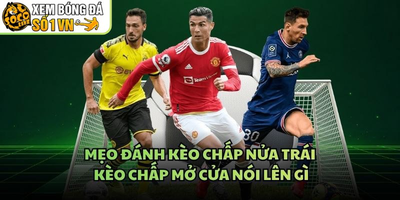 Mẹo Đánh Kèo Chấp Nửa Trái – Kèo Chấp Mở Cửa Nói Lên Gì