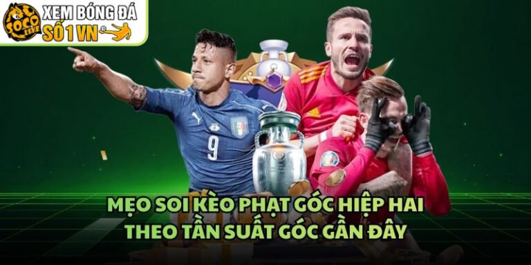 Mẹo Soi Kèo Phạt Góc Hiệp Hai - Theo Tần Suất Góc Gần Đây