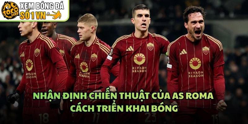 Nhận Định Chiến Thuật Của AS Roma - Cách Triển Khai Bóng