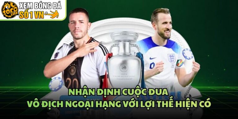 Nhận Định Cuộc Đua Vô Địch Ngoại Hạng Với Lợi Thế Hiện Có