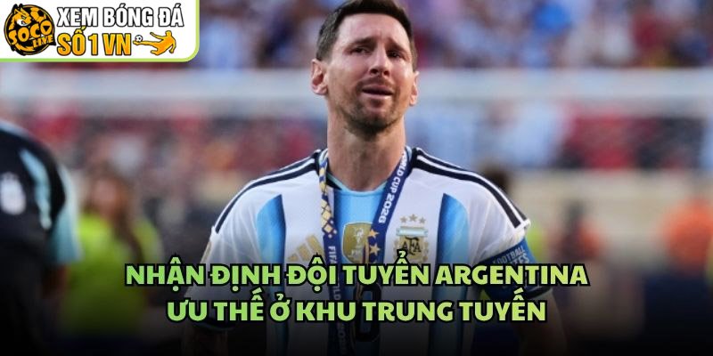 Nhận Định Đội Tuyển Argentina - Ưu Thế Ở Khu Trung Tuyến