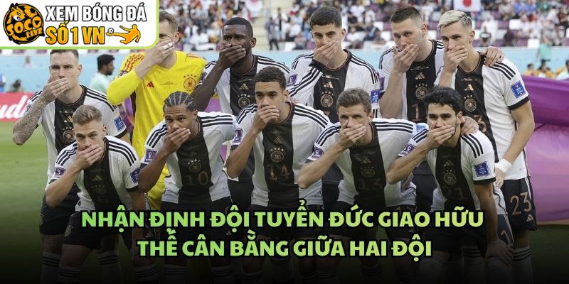 Nhận Định Đội Tuyển Đức Giao Hữu - Thế Cân Bằng Giữa Hai Đội