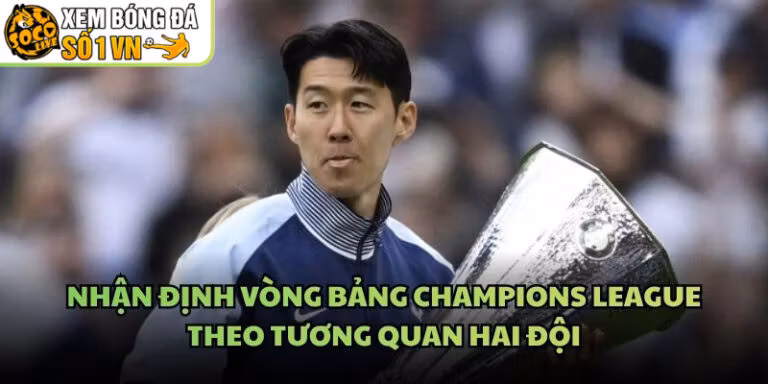 Nhận Định Vòng Bảng Champions League Theo Tương Quan Hai Đội