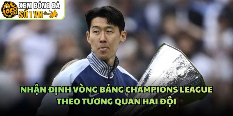 Nhận Định Vòng Bảng Champions League Theo Tương Quan Hai Đội