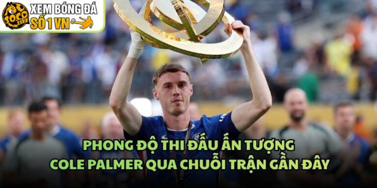 Phong Độ Thi Đấu Ấn Tượng Cole Palmer Qua Chuỗi Trận Gần Đây