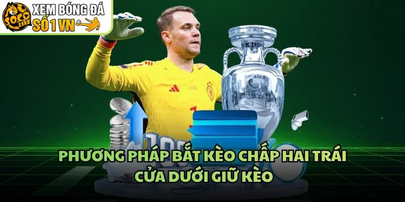 Phương Pháp Bắt Kèo Chấp Hai Trái – Cửa Dưới Giữ Kèo