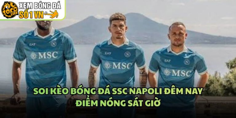Soi Kèo Bóng Đá SSC Napoli Đêm Nay - Điểm Nóng Sát Giờ