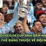 Soi Kèo FA Cup Anh Đêm Nay - Lợi Thế Đang Thuộc Về Đội Nào