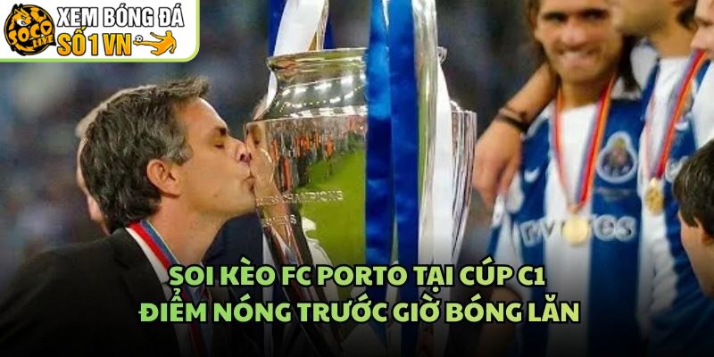 Soi Kèo FC Porto Tại Cúp C1 – Điểm Nóng Trước Giờ Bóng Lăn