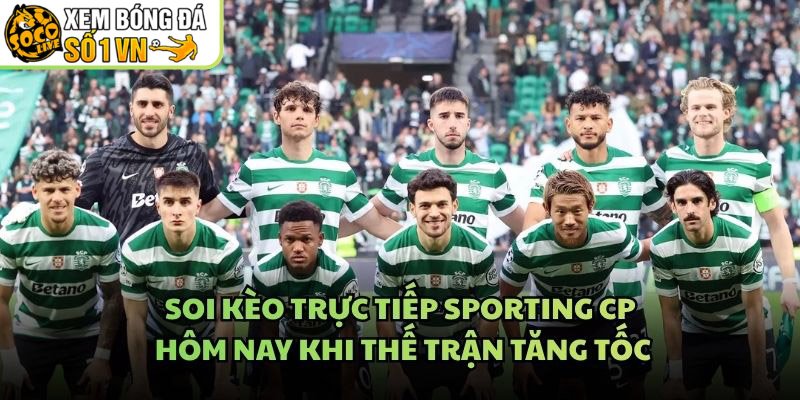 Soi Kèo Trực Tiếp Sporting CP Hôm Nay Khi Thế Trận Tăng Tốc