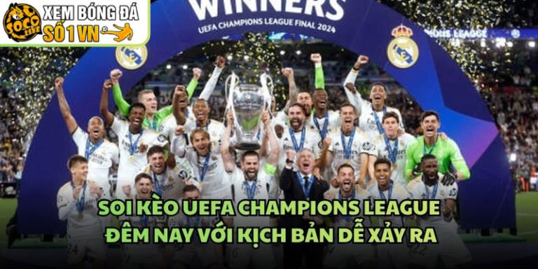 Soi Kèo UEFA Champions League Đêm Nay Với Kịch Bản Dễ Xảy Ra