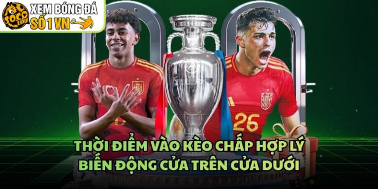 Thời Điểm Vào Kèo Chấp Hợp Lý - Biến Động Cửa Trên Cửa Dưới