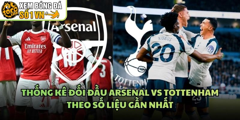 Thống Kê Đối Đầu Arsenal Vs Tottenham Theo Số Liệu Gần Nhất