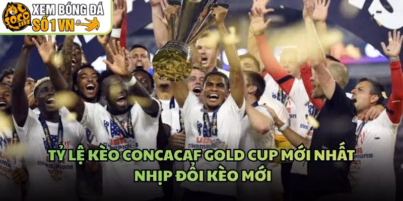 Tỷ Lệ Kèo CONCACAF Gold Cup Mới Nhất - Nhịp Đổi Kèo Mới
