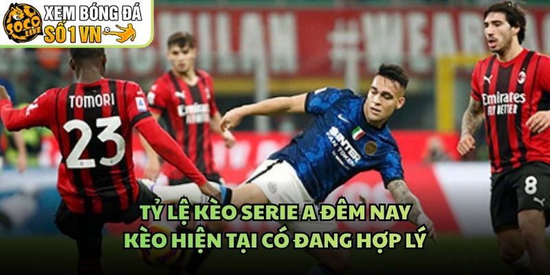 Tỷ Lệ Kèo Serie A Đêm Nay – Kèo Hiện Tại Có Đang Hợp Lý
